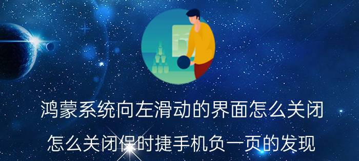 鸿蒙系统向左滑动的界面怎么关闭 怎么关闭保时捷手机负一页的发现？